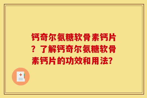 钙奇尔氨糖软骨素钙片?了解钙奇尔氨糖软骨素钙片的功效和用法? 钙奇尔氨糖软骨素钙片?了解钙奇尔氨糖软骨素钙片的功效和用法?