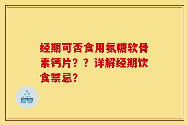 经期可否食用氨糖软骨素钙片？？详解经期饮食禁忌？