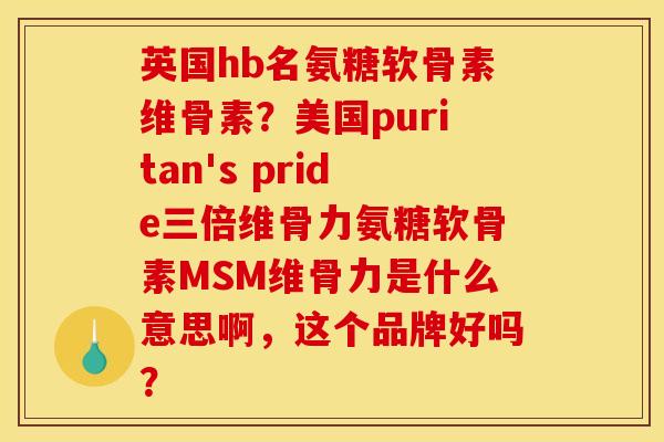 英国hb名氨糖软骨素维骨素?美国puritan's pride三倍维骨力氨糖软骨素MSM维骨力是什么意思啊,这个品牌好吗? 英国hb名氨糖软骨素维骨素?美国puritan's pride三倍维骨力氨糖软骨素MSM维骨力是什么意思啊,这个品牌好吗?