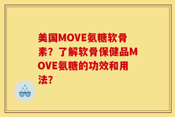 美国MOVE氨糖软骨素？了解软骨保健品MOVE氨糖的功效和用法？