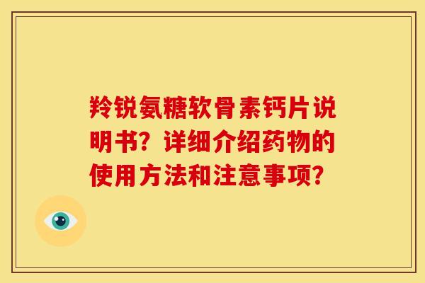 羚锐氨糖软骨素钙片说明书?详细介绍的使用方法和注意事项? 羚锐氨糖软骨素钙片说明书?详细介绍的使用方法和注意事项?