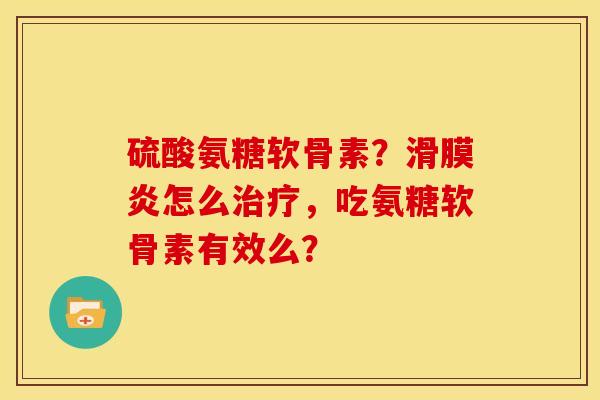 硫酸氨糖软骨素?怎么,吃氨糖软骨素有效么? 硫酸氨糖软骨素?怎么,吃氨糖软骨素有效么?