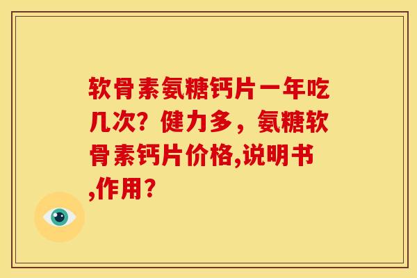软骨素氨糖钙片一年吃几次？健力多，氨糖软骨素钙片价格,说明书,作用？