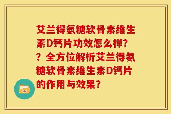 艾兰得氨糖软骨素维生素D钙片功效怎么样??全方位解析艾兰得氨糖软骨素维生素D钙片的作用与效果? 艾兰得氨糖软骨素维生素D钙片功效怎么样??全方位解析艾兰得氨糖软骨素维生素D钙片的作用与效果?