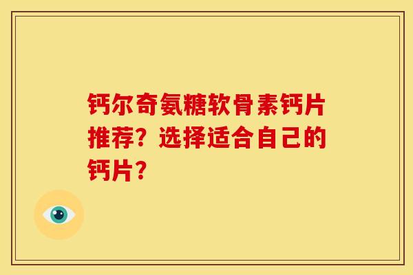 钙尔奇氨糖软骨素钙片推荐？选择适合自己的钙片？