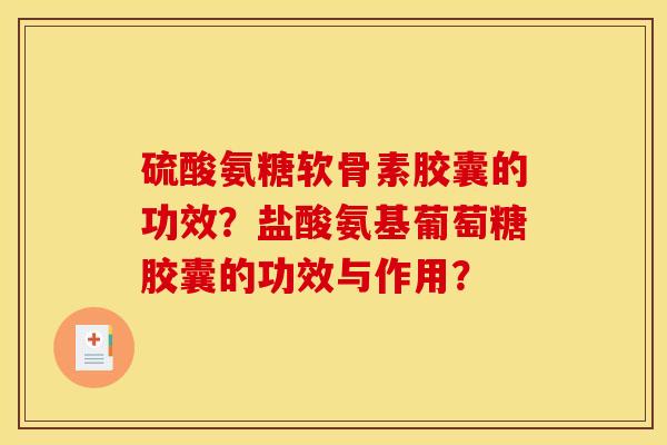 硫酸氨糖软骨素胶囊的功效？盐酸氨基葡萄糖胶囊的功效与作用？