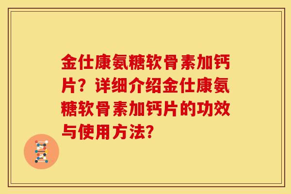 金仕康氨糖软骨素加钙片？详细介绍金仕康氨糖软骨素加钙片的功效与使用方法？