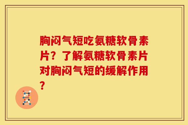 胸闷气短吃氨糖软骨素片?了解氨糖软骨素片对胸闷气短的缓解作用? 胸闷气短吃氨糖软骨素片?了解氨糖软骨素片对胸闷气短的缓解作用?
