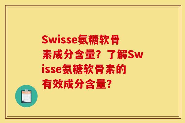 Swisse氨糖软骨素成分含量？了解Swisse氨糖软骨素的有效成分含量？