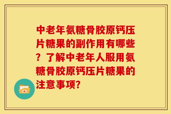 中老年氨糖骨胶原钙压片糖果的副作用有哪些？了解中老年人服用氨糖骨胶原钙压片糖果的注意事项？