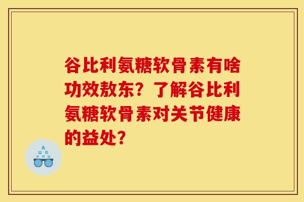 谷比利氨糖软骨素有啥功效敖东?了解谷比利氨糖软骨素对关节健康的益处? 谷比利氨糖软骨素有啥功效敖东?了解谷比利氨糖软骨素对关节健康的益处?