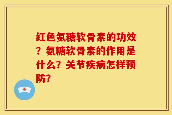 红色氨糖软骨素的功效？氨糖软骨素的作用是什么？关节怎样？