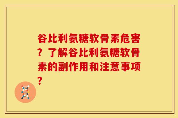 谷比利氨糖软骨素危害?了解谷比利氨糖软骨素的副作用和注意事项? 谷比利氨糖软骨素危害?了解谷比利氨糖软骨素的副作用和注意事项?