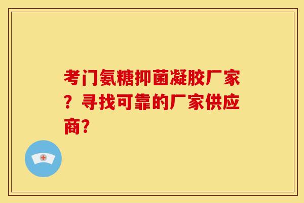 考门氨糖抑菌凝胶厂家？寻找可靠的厂家供应商？