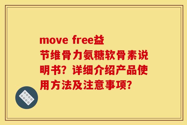 move free益节维骨力氨糖软骨素说明书？详细介绍产品使用方法及注意事项？