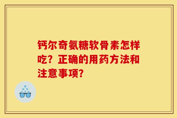 钙尔奇氨糖软骨素怎样吃？正确的用药方法和注意事项？