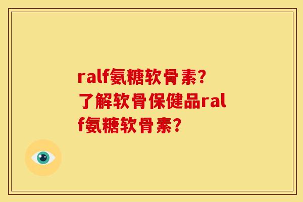 ralf氨糖软骨素?了解软骨保健品ralf氨糖软骨素? ralf氨糖软骨素?了解软骨保健品ralf氨糖软骨素?