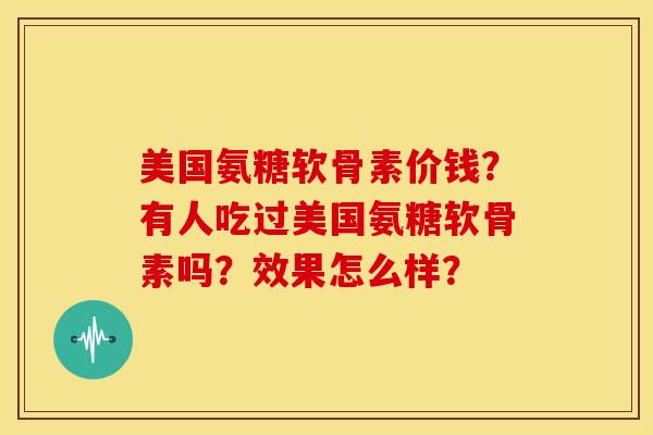 美国氨糖软骨素价钱？有人吃过美国氨糖软骨素吗？效果怎么样？