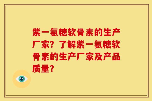 紫一氨糖软骨素的生产厂家?了解紫一氨糖软骨素的生产厂家及产品质量? 紫一氨糖软骨素的生产厂家?了解紫一氨糖软骨素的生产厂家及产品质量?