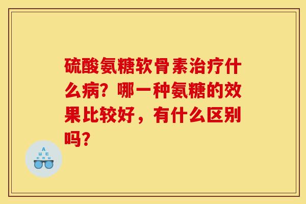 硫酸氨糖软骨素什么？哪一种氨糖的效果比较好，有什么区别吗？