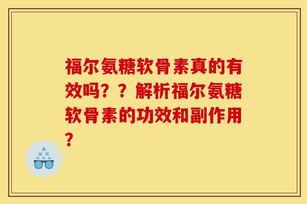 福尔氨糖软骨素真的有效吗??解析福尔氨糖软骨素的功效和副作用? 福尔氨糖软骨素真的有效吗??解析福尔氨糖软骨素的功效和副作用?