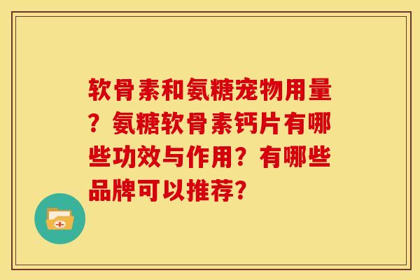 软骨素和氨糖宠物用量？氨糖软骨素钙片有哪些功效与作用？有哪些品牌可以推荐？