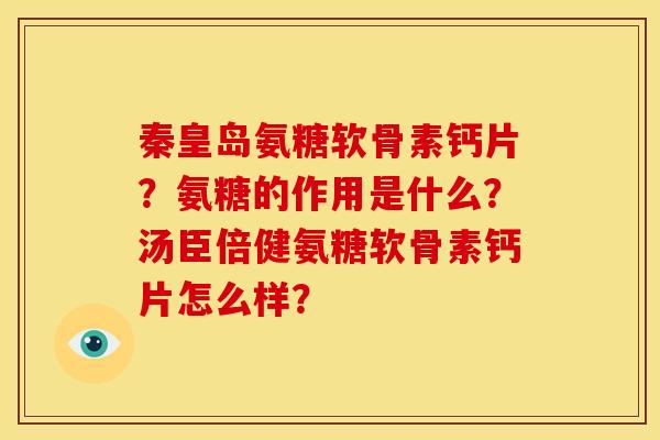 秦皇岛氨糖软骨素钙片?氨糖的作用是什么?汤臣倍健氨糖软骨素钙片怎么样? 秦皇岛氨糖软骨素钙片?氨糖的作用是什么?汤臣倍健氨糖软骨素钙片怎么样?