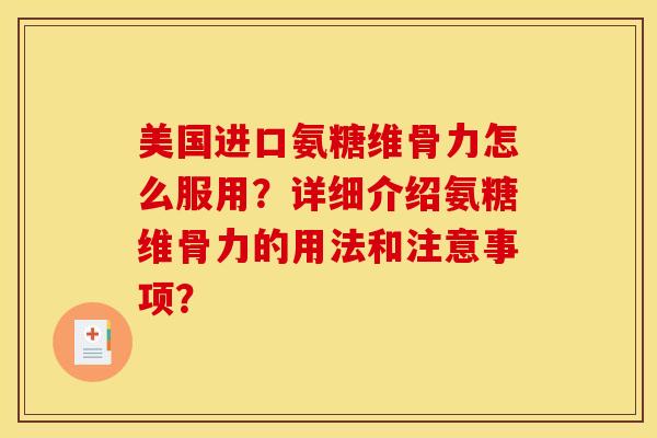 美国进口氨糖维骨力怎么服用?详细介绍氨糖维骨力的用法和注意事项? 美国进口氨糖维骨力怎么服用?详细介绍氨糖维骨力的用法和注意事项?