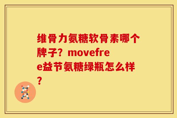 维骨力氨糖软骨素哪个牌子？movefree益节氨糖绿瓶怎么样？