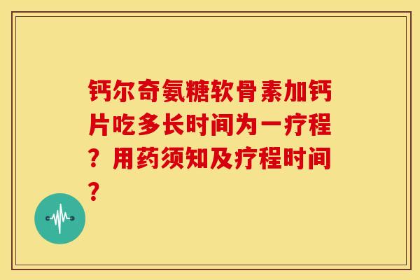 钙尔奇氨糖软骨素加钙片吃多长时间为一疗程?用药须知及疗程时间? 钙尔奇氨糖软骨素加钙片吃多长时间为一疗程?用药须知及疗程时间?