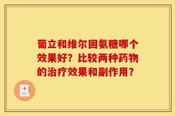 葡立和维尔固氨糖哪个效果好?比较两种的效果和副作用? 葡立和维尔固氨糖哪个效果好?比较两种的效果和副作用?