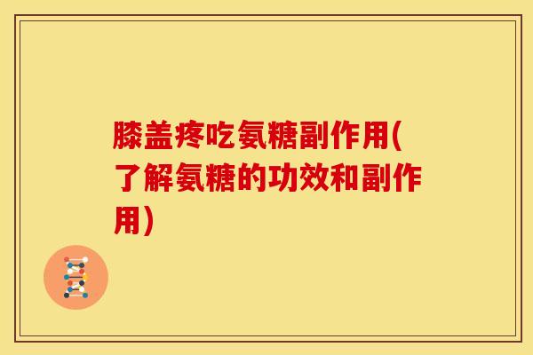 膝盖疼吃氨糖副作用(了解氨糖的功效和副作用) 膝盖疼吃氨糖副作用(了解氨糖的功效和副作用)