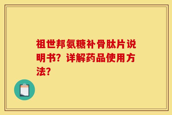 祖世邦氨糖补骨肽片说明书?详解药品使用方法? 祖世邦氨糖补骨肽片说明书?详解药品使用方法?