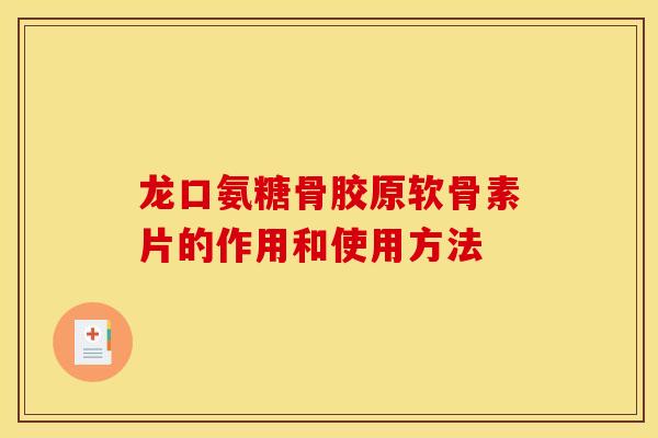 龙口氨糖骨胶原软骨素片的作用和使用方法 龙口氨糖骨胶原软骨素片的作用和使用方法