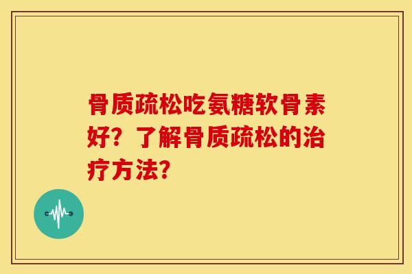 吃氨糖软骨素好?了解的方法? 吃氨糖软骨素好?了解的方法?