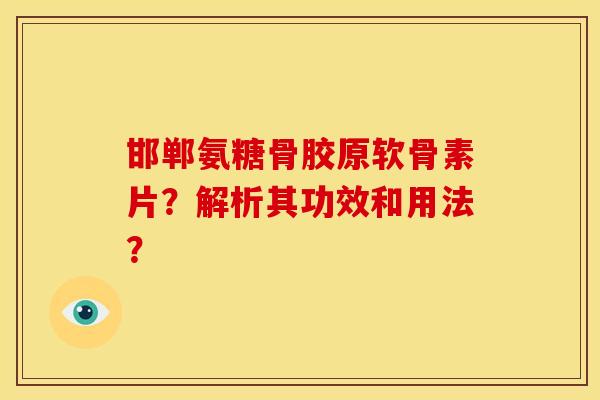 邯郸氨糖骨胶原软骨素片?解析其功效和用法? 邯郸氨糖骨胶原软骨素片?解析其功效和用法?