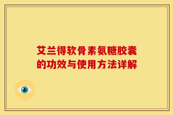 艾兰得软骨素氨糖胶囊的功效与使用方法详解