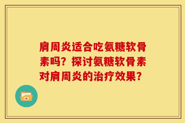 适合吃氨糖软骨素吗？探讨氨糖软骨素对的效果？