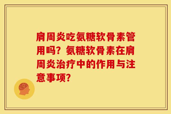 吃氨糖软骨素管用吗?氨糖软骨素在中的作用与注意事项? 吃氨糖软骨素管用吗?氨糖软骨素在中的作用与注意事项?