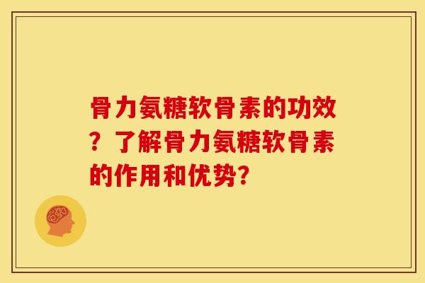 骨力氨糖软骨素的功效？了解骨力氨糖软骨素的作用和优势？