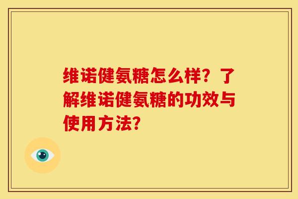 维诺健氨糖怎么样？了解维诺健氨糖的功效与使用方法？