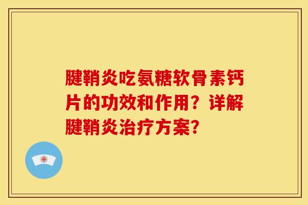 腱鞘炎吃氨糖软骨素钙片的功效和作用？详解腱鞘炎方案？