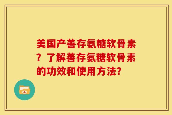 美国产善存氨糖软骨素?了解善存氨糖软骨素的功效和使用方法? 美国产善存氨糖软骨素?了解善存氨糖软骨素的功效和使用方法?