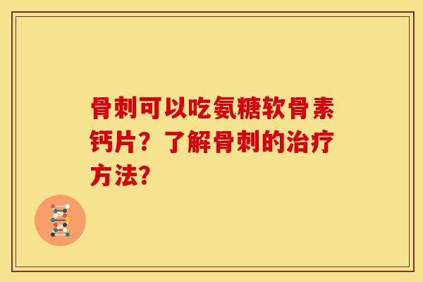 可以吃氨糖软骨素钙片？了解的方法？