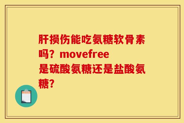 损伤能吃氨糖软骨素吗?movefree是硫酸氨糖还是盐酸氨糖? 损伤能吃氨糖软骨素吗?movefree是硫酸氨糖还是盐酸氨糖?