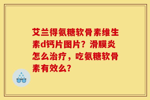 艾兰得氨糖软骨素维生素d钙片图片?怎么,吃氨糖软骨素有效么? 艾兰得氨糖软骨素维生素d钙片图片?怎么,吃氨糖软骨素有效么?
