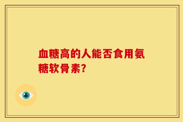 高的人能否食用氨糖软骨素? 高的人能否食用氨糖软骨素?