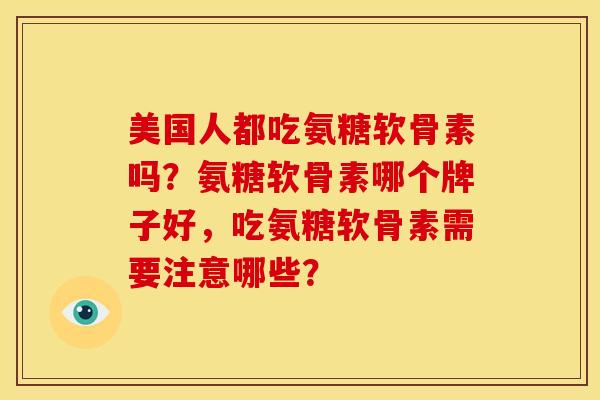 美国人都吃氨糖软骨素吗?氨糖软骨素哪个牌子好,吃氨糖软骨素需要注意哪些? 美国人都吃氨糖软骨素吗?氨糖软骨素哪个牌子好,吃氨糖软骨素需要注意哪些?