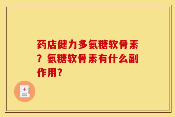 药店健力多氨糖软骨素？氨糖软骨素有什么副作用？