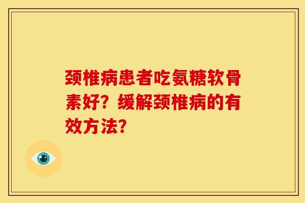 颈椎患者吃氨糖软骨素好?缓解颈椎的有效方法? 颈椎患者吃氨糖软骨素好?缓解颈椎的有效方法?